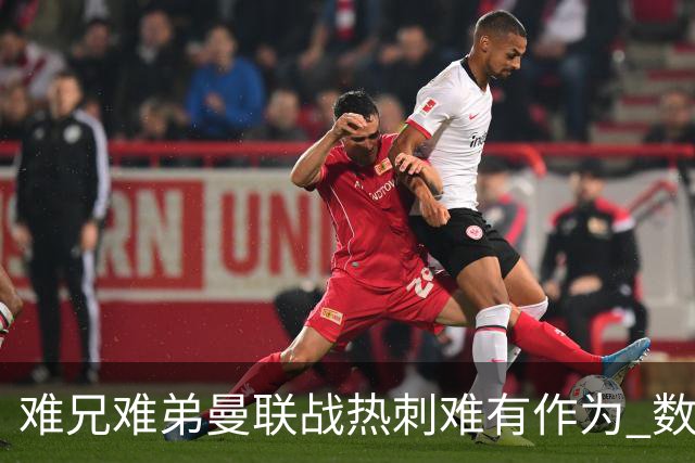 难兄难弟?曼联战热刺难有作为 数据示2-2战平